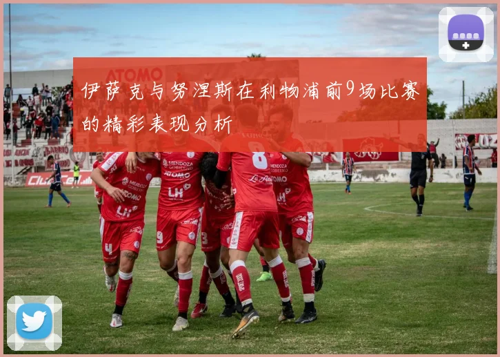 伊萨克与努涅斯在利物浦前9场比赛的精彩表现分析