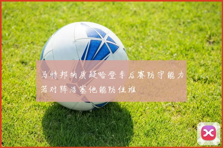 马特邦纳质疑哈登季后赛防守能力若对阵活塞他能防住谁