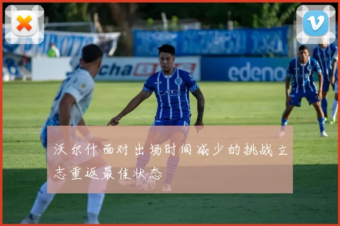 沃尔什面对出场时间减少的挑战立志重返最佳状态