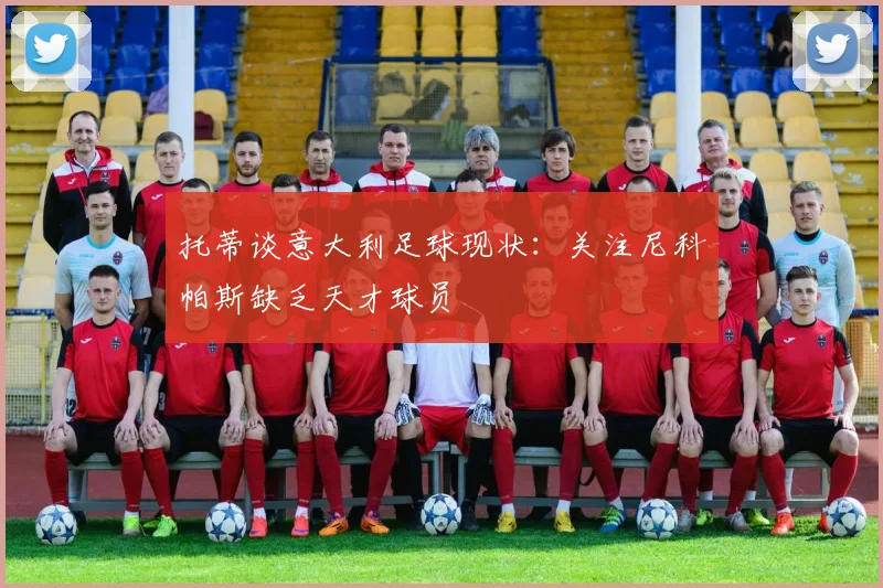 托蒂谈意大利足球现状：关注尼科帕斯缺乏天才球员