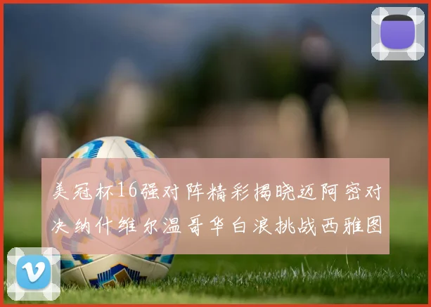 美冠杯16强对阵精彩揭晓迈阿密对决纳什维尔温哥华白浪挑战西雅图海湾人