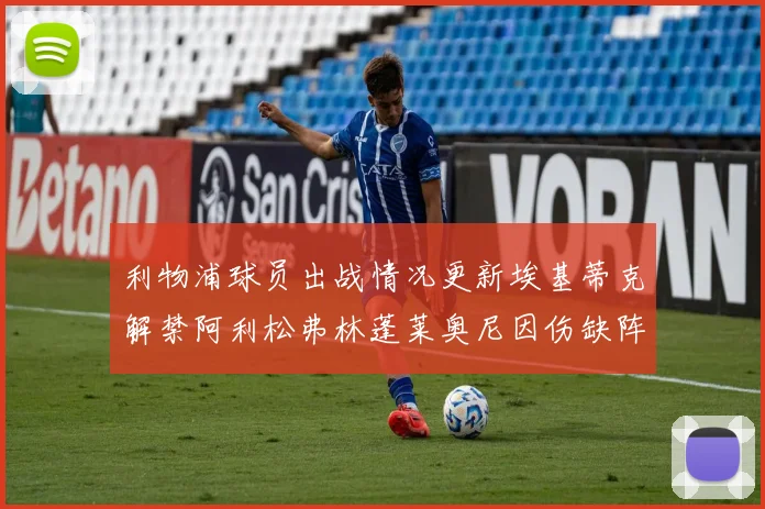 利物浦球员出战情况更新埃基蒂克解禁阿利松弗林蓬莱奥尼因伤缺阵