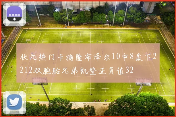 状元热门卡梅隆布泽尔10中8轰下2212双胞胎兄弟凯登正负值32