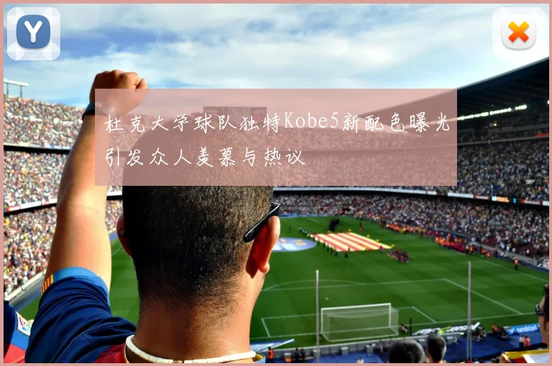 杜克大学球队独特Kobe5新配色曝光引发众人羡慕与热议