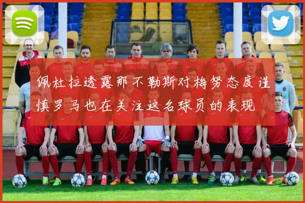 佩杜拉透露那不勒斯对梅努态度谨慎罗马也在关注这名球员的表现