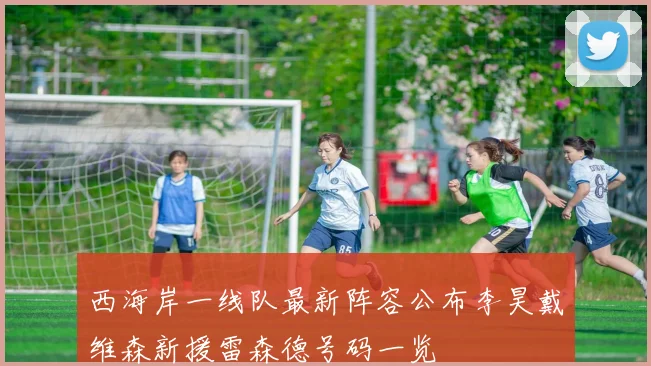 西海岸一线队最新阵容公布李昊戴维森新援雷森德号码一览