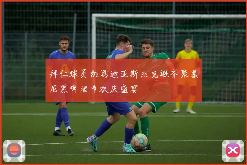 拜仁球员凯恩迪亚斯杰克逊齐聚慕尼黑啤酒节欢庆盛宴