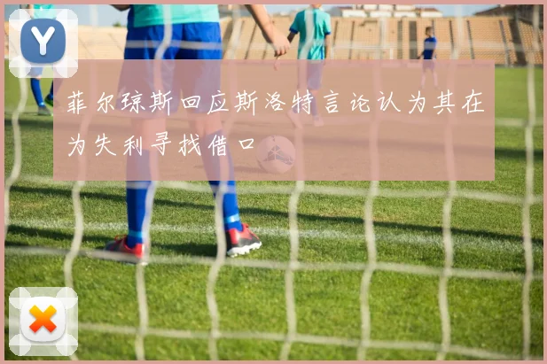 菲尔琼斯回应斯洛特言论认为其在为失利寻找借口
